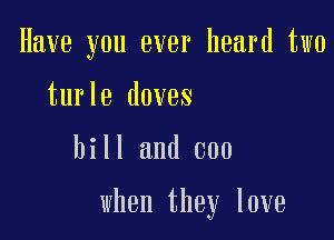 Have you ever heard two
turle doves

hill and 000

when they love