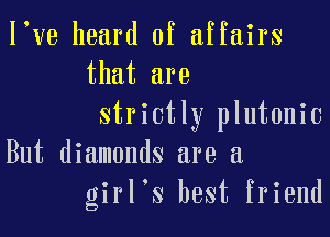l ve heard of affairs
that are
strictly plutonic

But diamonds are a
girl's best friend