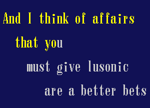 And I think of affairs

that you

must give lusonic

are a better bets