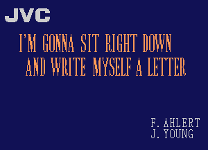 JVG

I'M GONNA SIT RIGHT DOWN
AND WHITE MYSELF A LETTER

F. AHLERT
J. YOUNG
