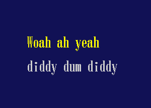 Woah ah yeah

diddy dum diddy