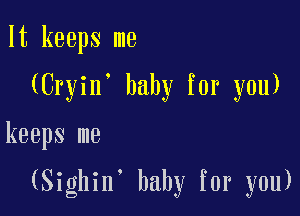 It keeps me
(Cryin baby for you)

keeps me

(Sighin' baby for you)