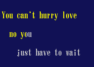 You 0an t hurry love

no you

just have to wait