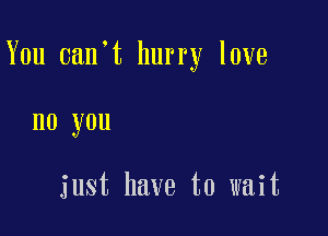 You 0an t hurry love

no you

just have to wait