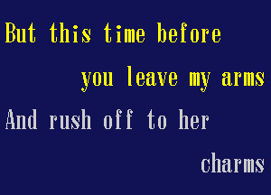 But this time before

you leave my arms

And rush off to her

charms