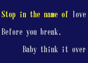 Stop in the name of love

Before you break.

Baby think it over