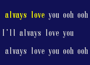 always love you ooh ooh

loll always love you

always love you ooh ooh