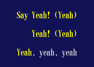 Say Yeah! (Yeah)

Yeah! (Yeah)

Yeah, yeah. yeah