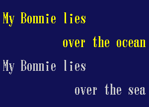 My Bonnie lies

over the ocean

My Bonnie lies

over the sea