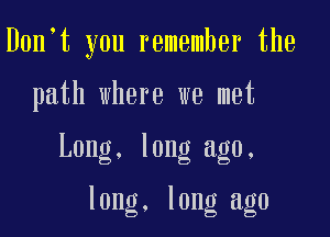 Don t you remember the

path where we met

Long. long ago.

long. long ago