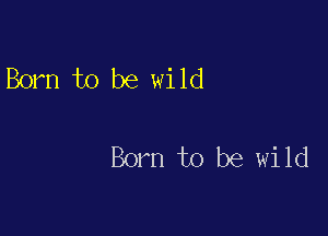 Born to be wild

Born to be wild