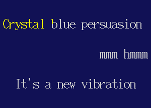 Crystal blue persuasion

mmm hmmm

It,s a new vibration