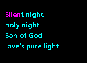 Silent night
holy night
Son of God

love's pure light