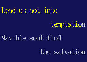 ibead us not into
temptation

May his soul find

the salvation