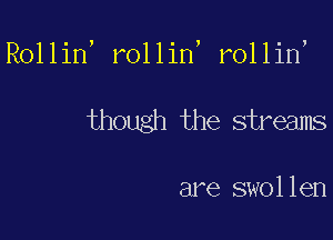 Rollin, rollin, rollin

though the streams

are swollen