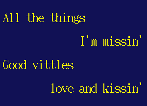 All the things

I'm missin'
Good Vittles

love and kissin,