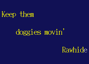 Keep them

doggies movin,

Rawhide