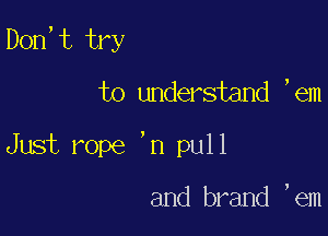 Dorf t try
to understand Rem

Just rope 'n pull

and brand ,em