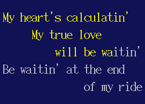 My heart,s calculatin'

My true love
will be waitin,

Be waitin' at the end
of my ride