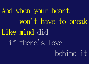And when your heart
won,t have to break
Like mind did

if there's love
behind it