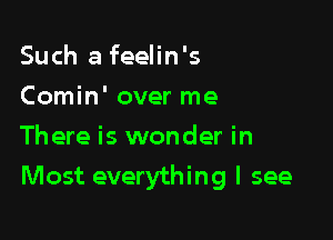 Such a feelin's
Comin' over me
There is wonder in

Most everything I see