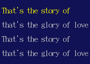 Thatt S the story of
thatts the glory of love
Thatt S the story of
thatts the glory of love