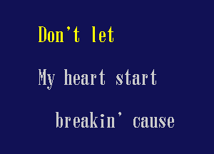 Don't let

My heart start

breakin' cause