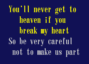 Y0u ll never get to
heaven if you

break my heart
So he very careful
not to make us part