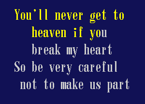 Y0u ll never get to
heaven if you

break my heart
So he very careful
not to make us part