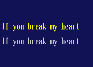 If you break my heart

If you break my heart