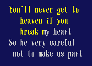 Y0u ll never get to
heaven if you

break my heart
So he very careful
not to make us part