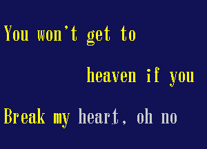You w0n t get to

heaven if you

Break my heart. oh no