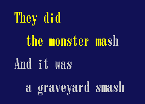 They did
the monster mash

And it was

a graveyard smash
