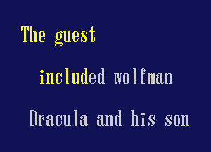 The guest

included wolfman

Dracula and his son