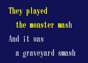 They played

the monster mash

And it was

a graveyard smash