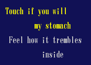 Touch if you will

my stomach

Feel how it trembles

inside