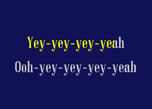 Yey-yey-yey-yeah

Ooh-yey-yey-yey-yeah