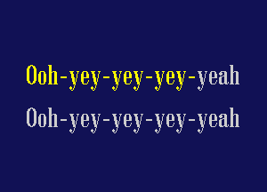 Ooh-yey-yey-yey-yeah

00h-yey-yey-yey-yeah