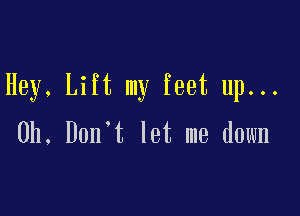 Hey, Lift my feet up...

Oh, Don't let me down