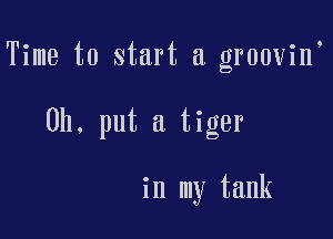 Time to start a groovin

0h. put a tiger

in my tank