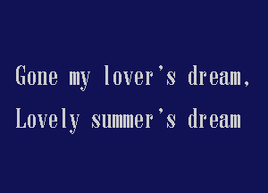 Gone my lover s dream.

Lovely summer's dream