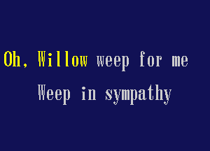 0h, Willow weep for me

Weep in sympathy