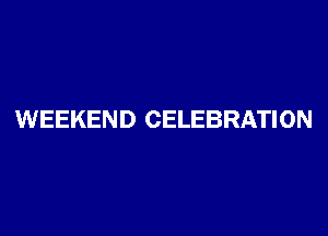 WEEKEND CELEBRATION