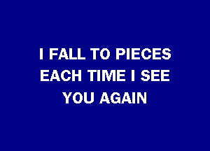 I FALL T0 PIECES

EACH TIME I SEE
YOU AGAIN