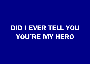 DID I EVER TELL YOU

YOURE MY HERO