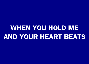 WHEN YOU HOLD ME

AND YOUR HEART BEATS