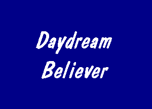 Daydream

Believer