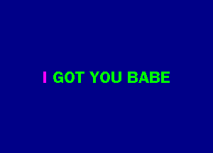 GOT YOU BABE