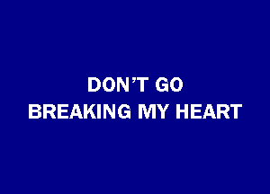 DONT G0

BREAKING MY HEART