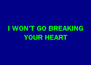 l WONT GO BREAKING

YOUR HEART